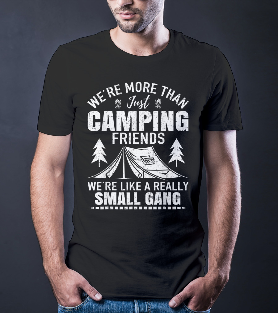 We're More Than Just Camping Friends We're Like A Really Small Gang T-Shirt