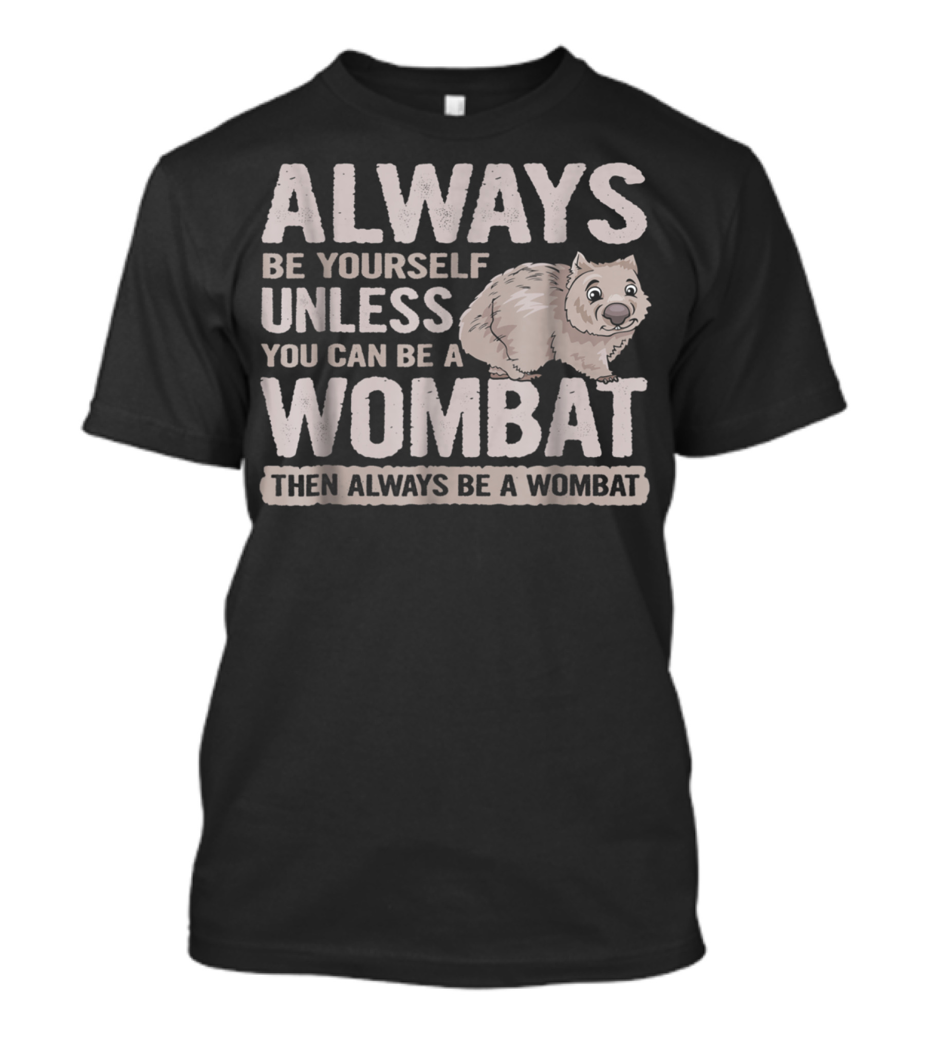 Always Be Yourself Unless You Can Be A Wombat Then Always Be A Wombat T-Shirt