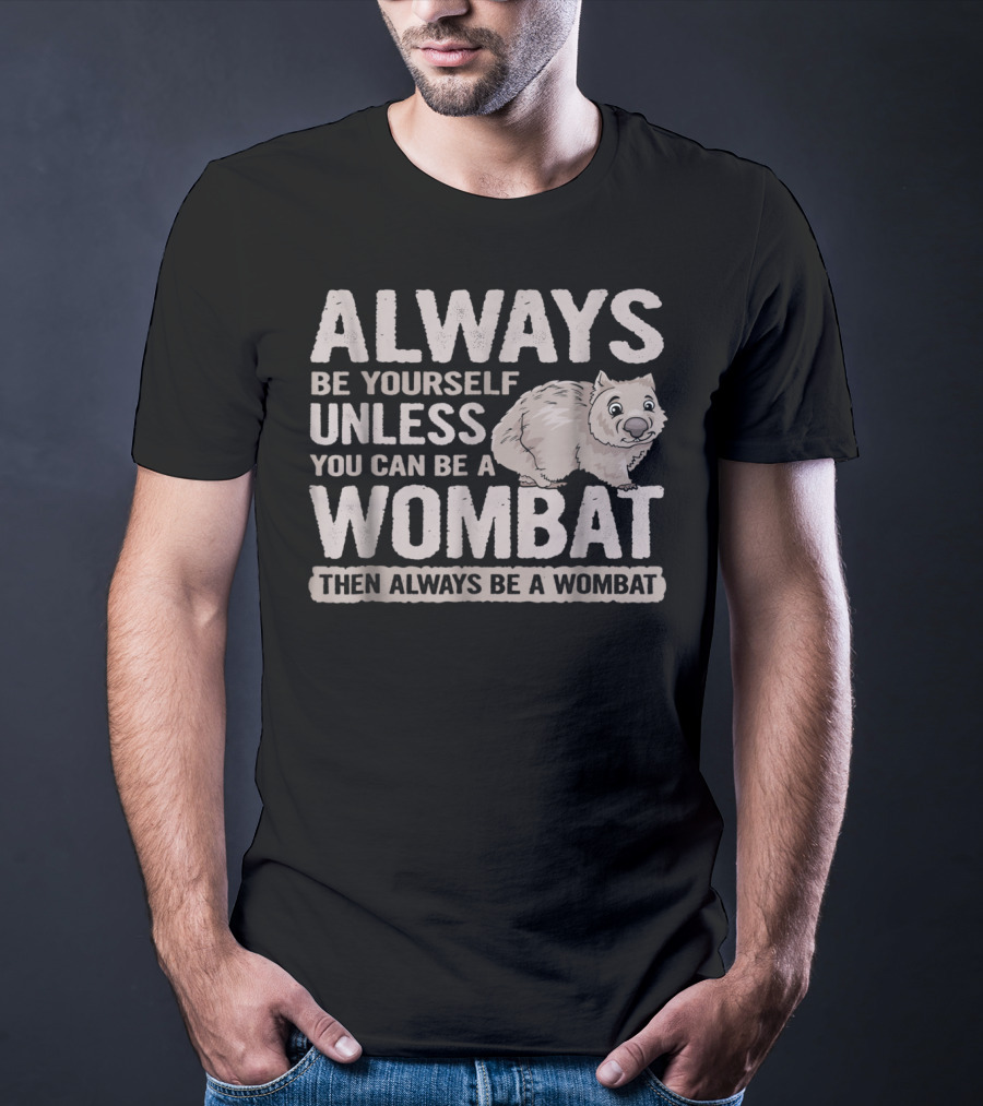 Always Be Yourself Unless You Can Be A Wombat Then Always Be A Wombat T-Shirt