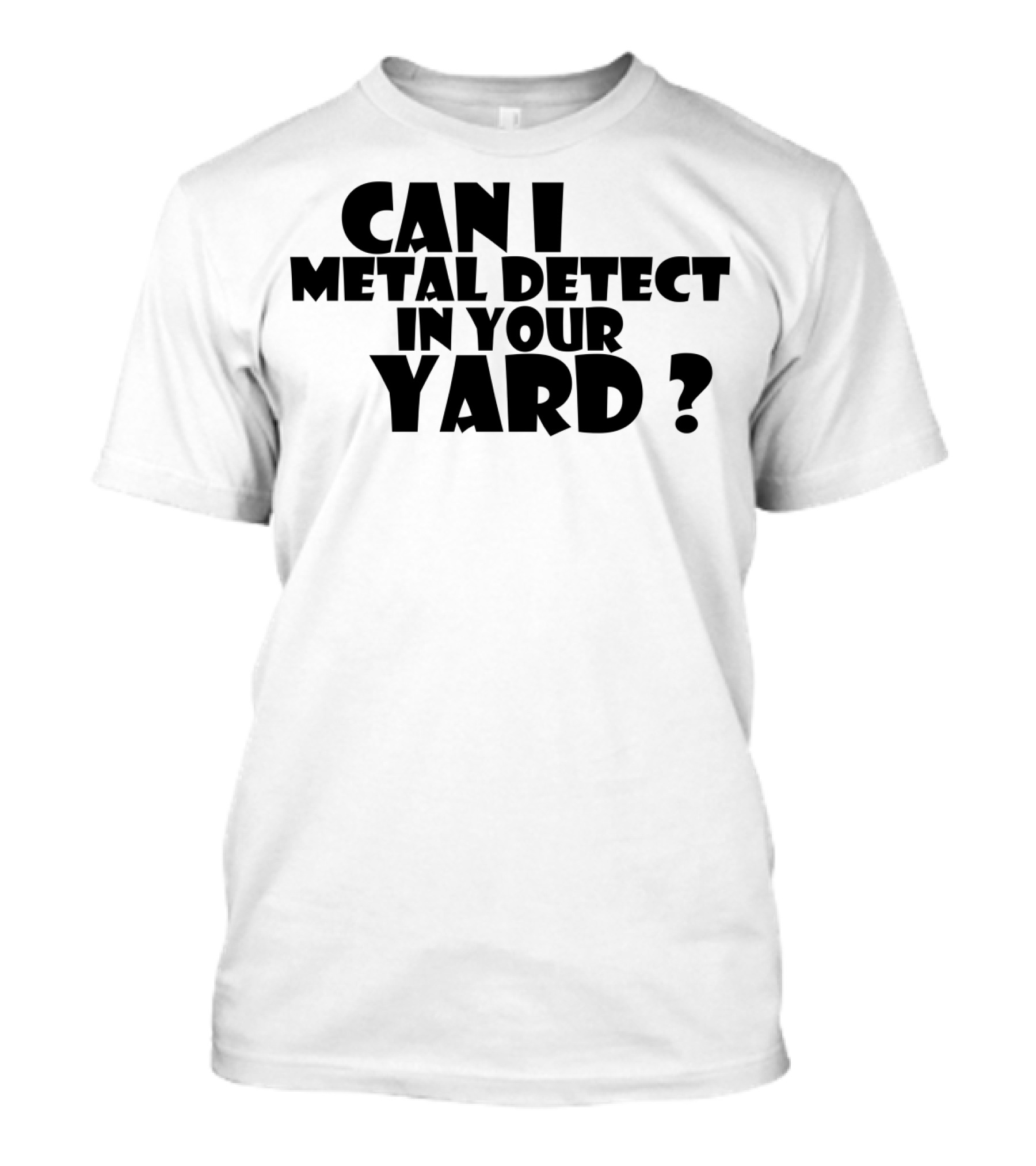 Can I Metal Detect In Your Yard Metal Detecting Fun Request T-Shirt