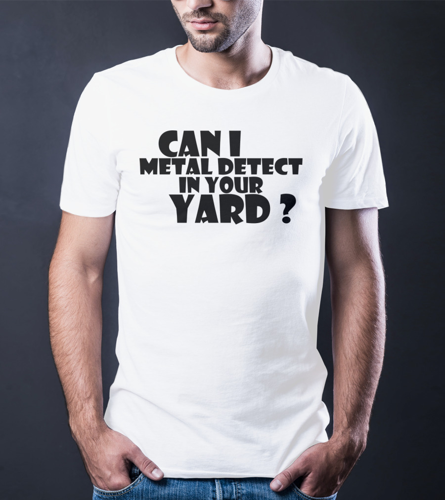 Can I Metal Detect In Your Yard Metal Detecting Fun Request T-Shirt