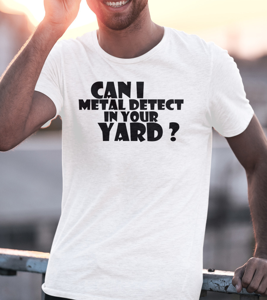 Can I Metal Detect In Your Yard Metal Detecting Fun Request T-Shirt
