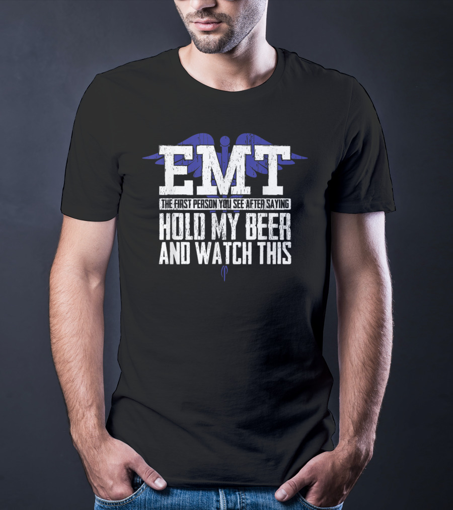 EMT The First Person You See After Saying Hold My Beer And Watch This T-Shirt