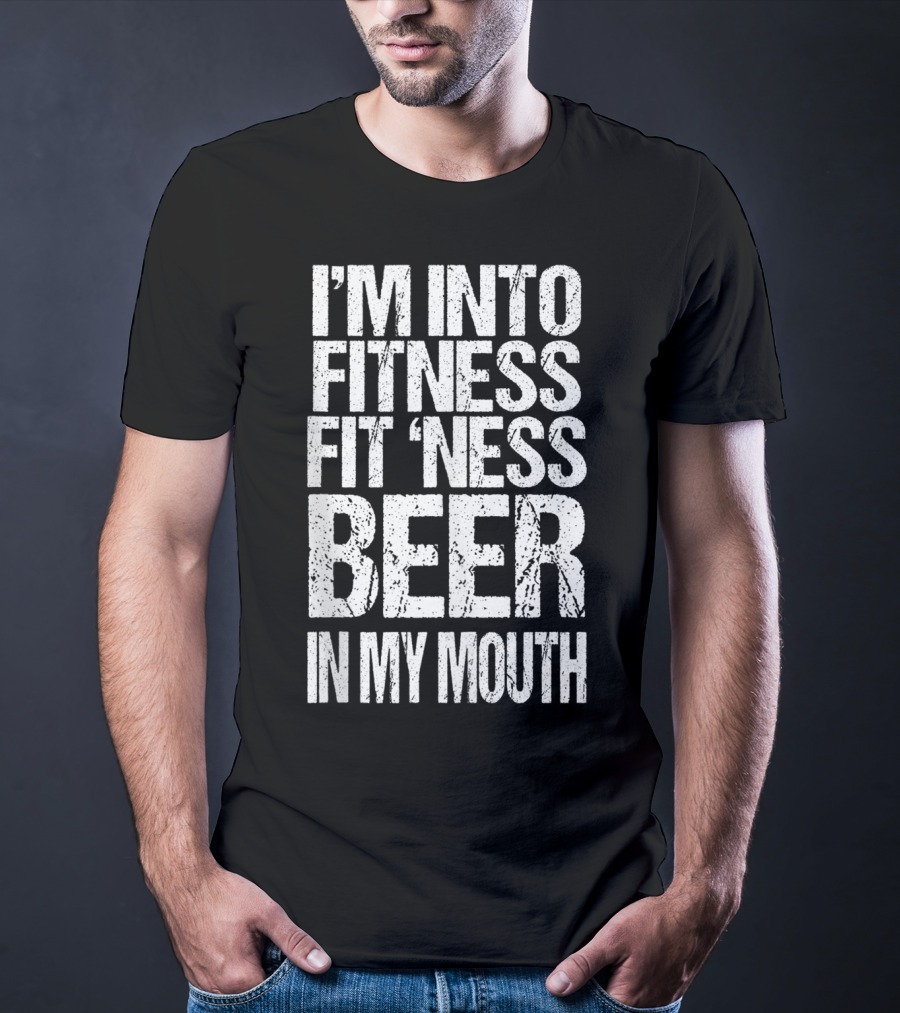 I'm Into Fitness Fit 'Ness Beer In My Mouth Funny Alcohol Lover T-Shirt