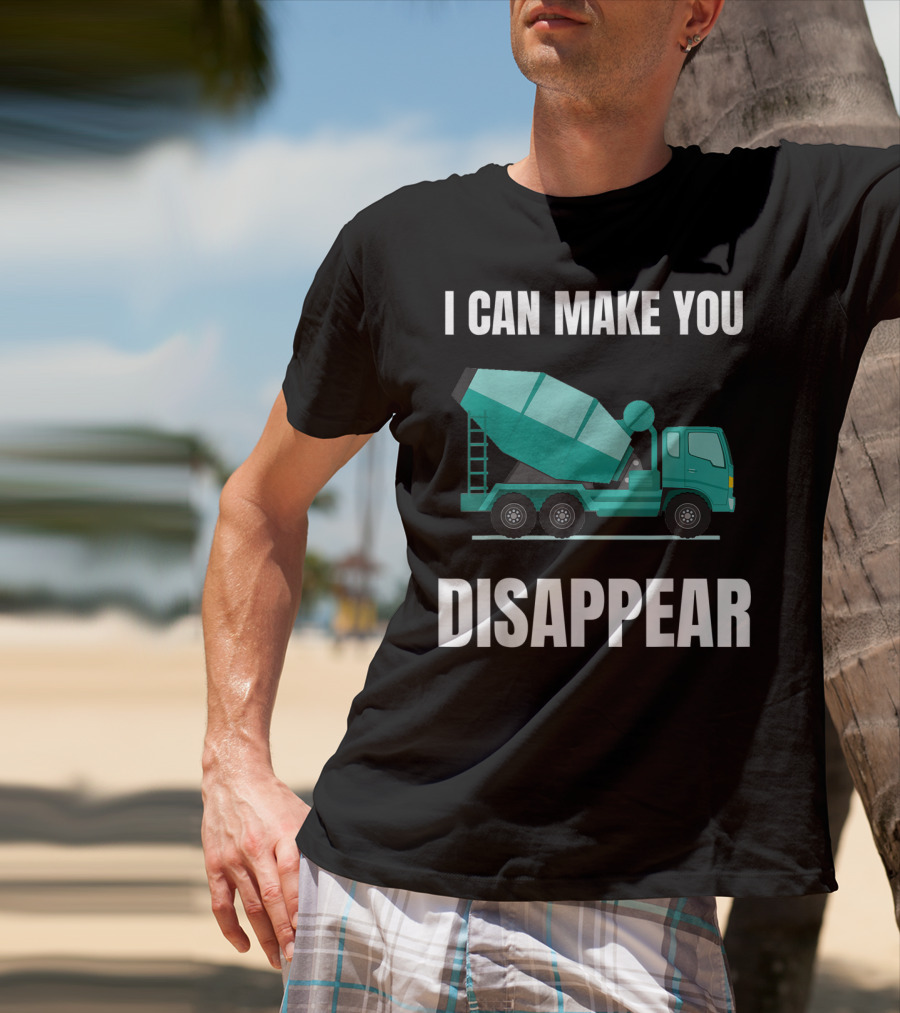 I Can Make You Disappear Funny Concrete Mixer Cement Mixer Truck Driver T-Shirt