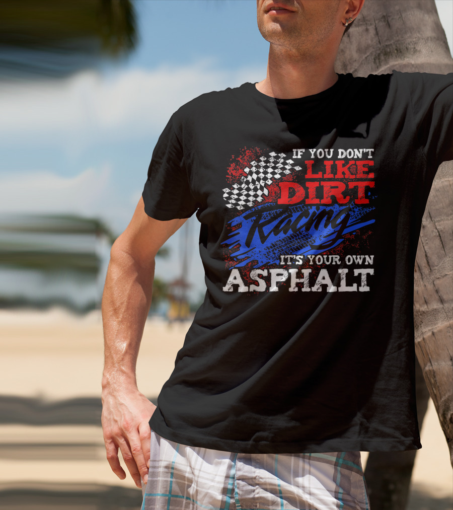 If You Don't Like Dirt Racing It's Your Own Asphalt T-Shirt
