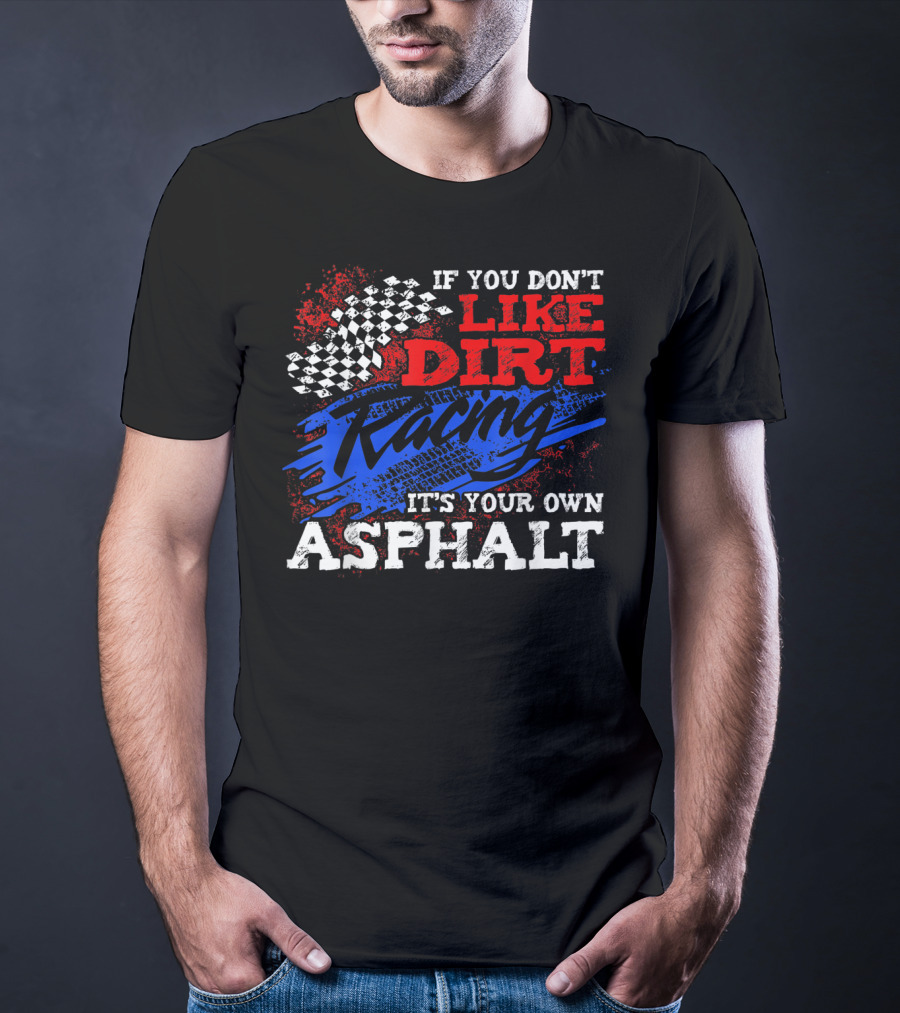 If You Don't Like Dirt Racing It's Your Own Asphalt T-Shirt