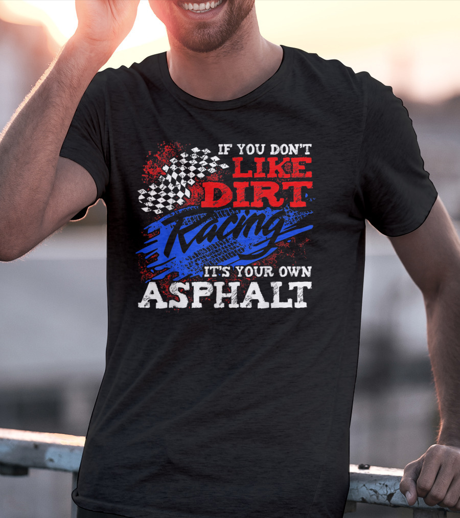 If You Don't Like Dirt Racing It's Your Own Asphalt T-Shirt
