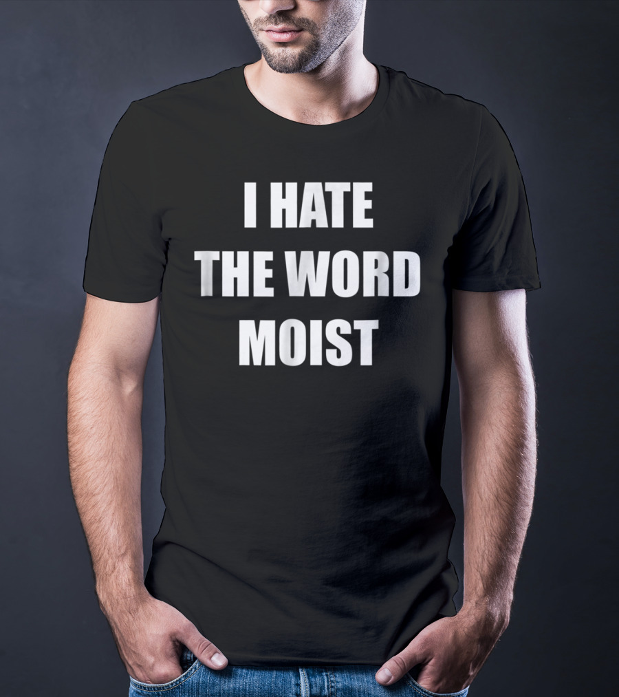 I Hate The Word Moist Gag T-Shirt