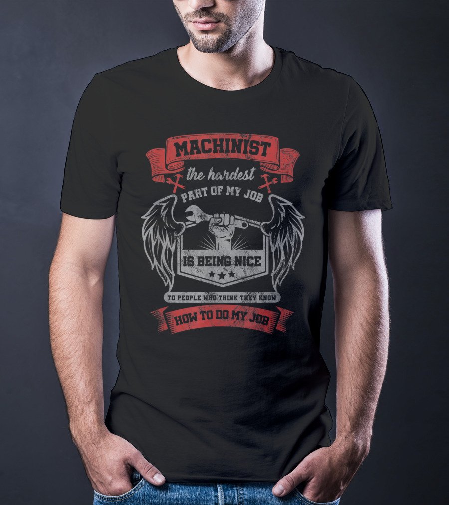 Machinist The Hardest Part Of My Job Is Being Nice To People Who Think They Know How To Do My Job T-Shirt
