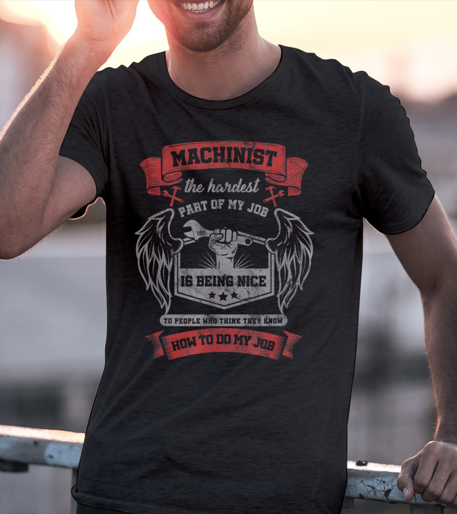 Machinist The Hardest Part Of My Job Is Being Nice To People Who Think They Know How To Do My Job T-Shirt