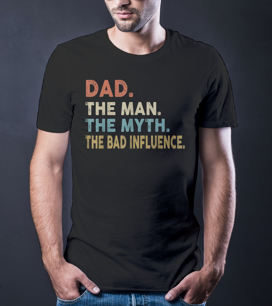 Funny Dad The Man The Myth The Bad Influence Dad The Man The Myth The Bad Influence T-Shirt
