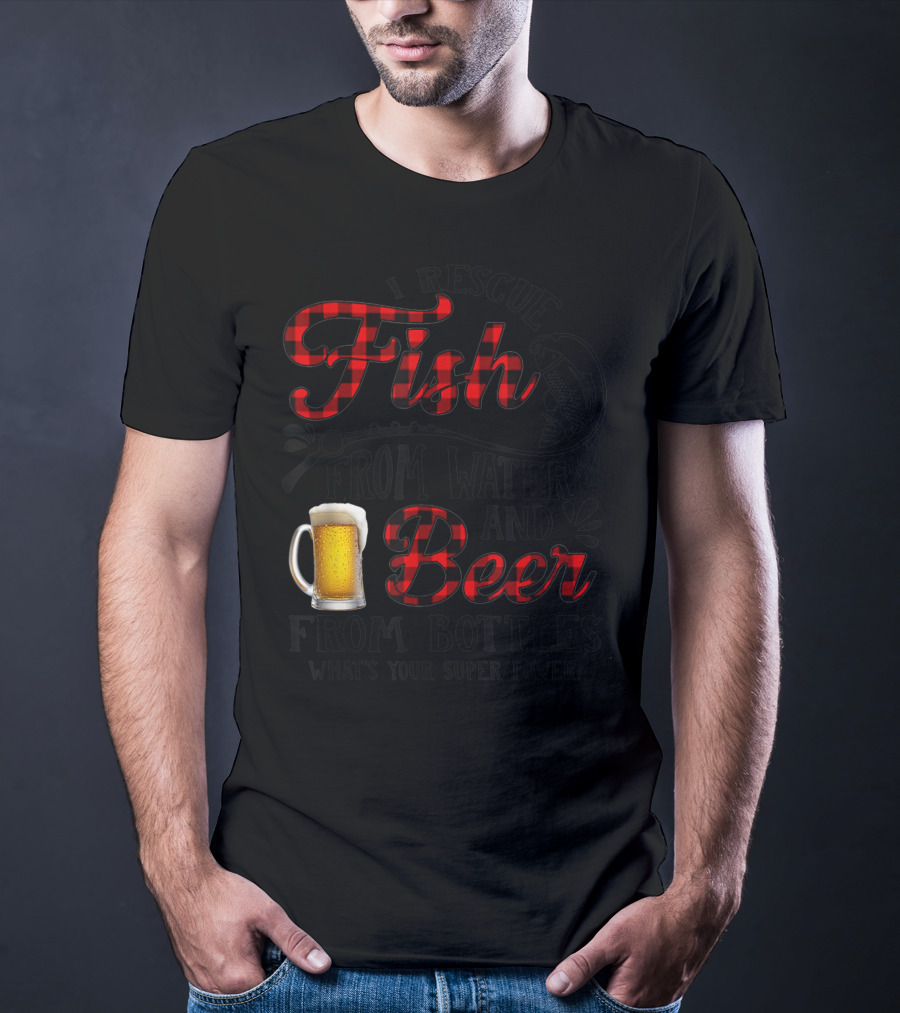 I Rescue Fish From Water And Beer From Bottles What's Your Super Power? T-Shirt