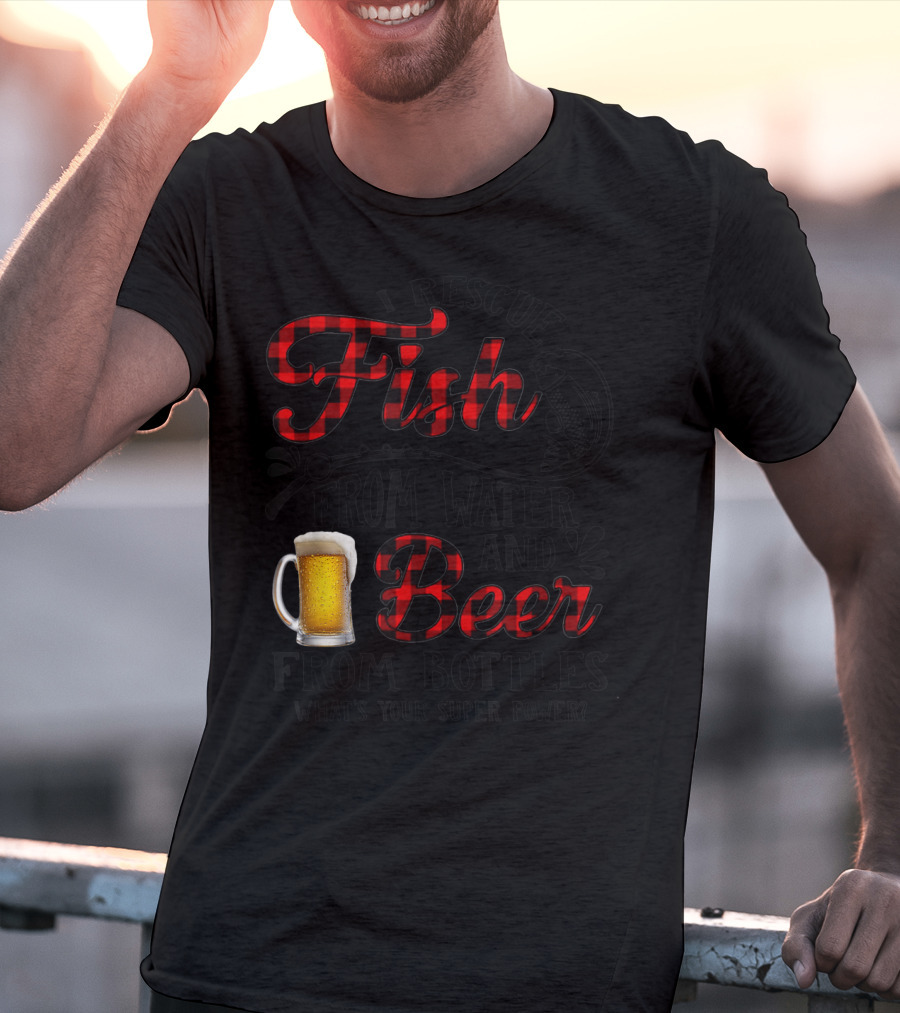 I Rescue Fish From Water And Beer From Bottles What's Your Super Power? T-Shirt