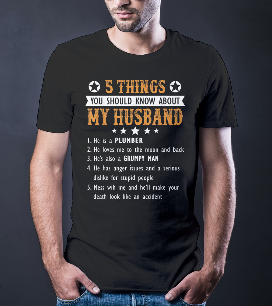 5 Things You Should Know About My Husband He Is A Plumber Loves Me To The Moon And Back Grumpy Man Anger Issues Serious Dislike Mess With Me T-Shirt