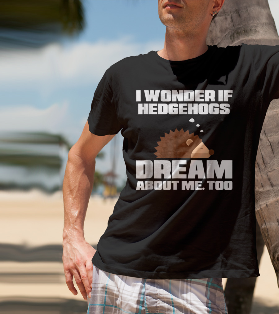 I Wonder If Hedgehogs Dream About Me Too T-Shirt