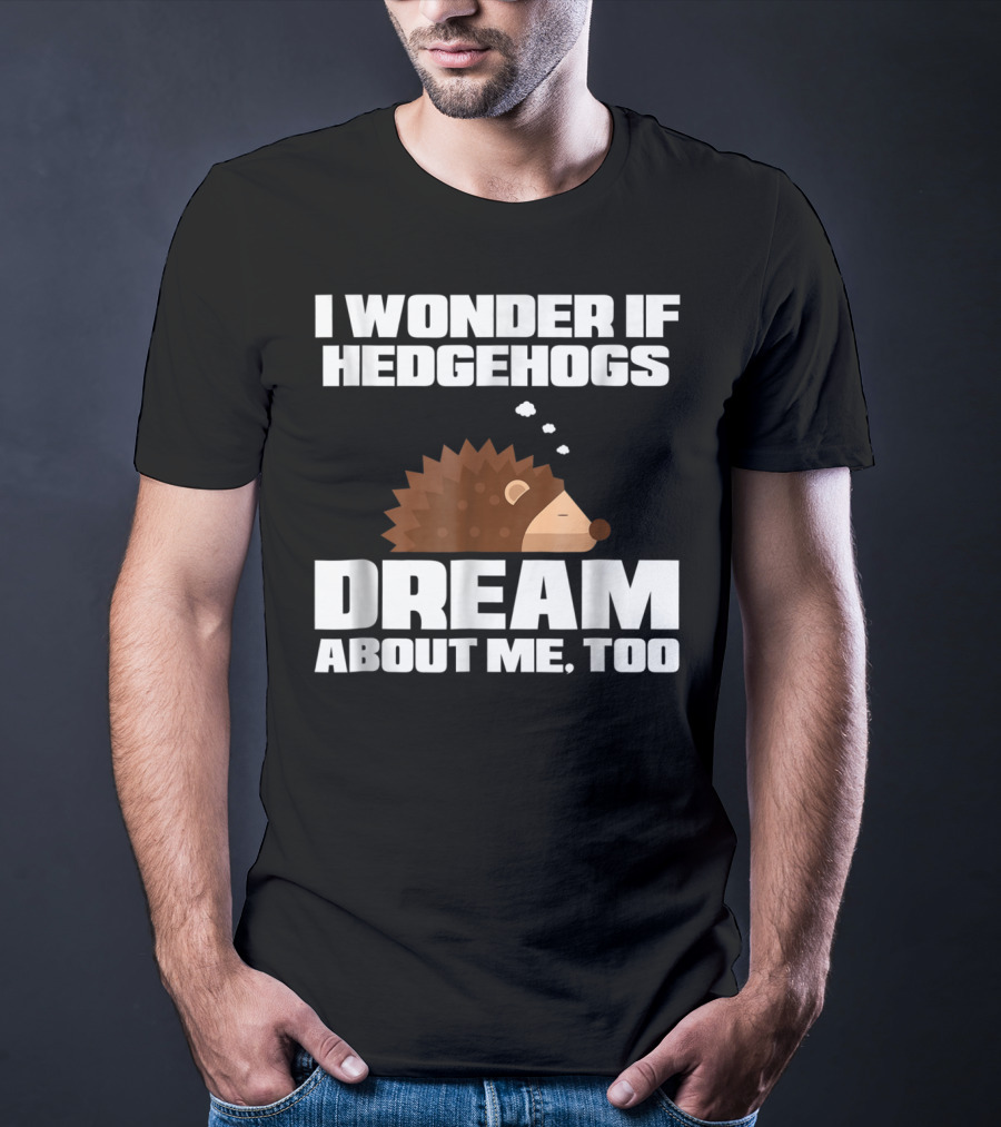 I Wonder If Hedgehogs Dream About Me Too T-Shirt