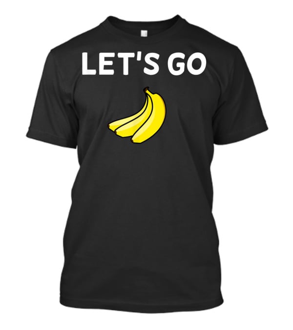 LET'S GO BANANAS Sarcastic Joke T-Shirt