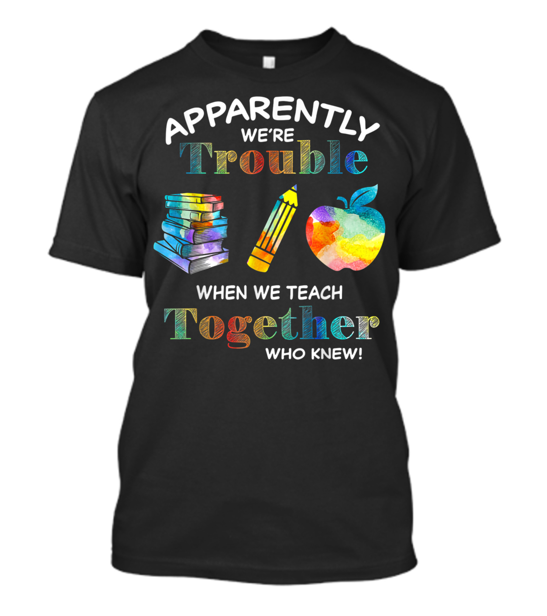 Apparently We're Trouble When We Teach Together Books Pencil Apple Who Knew T-Shirt