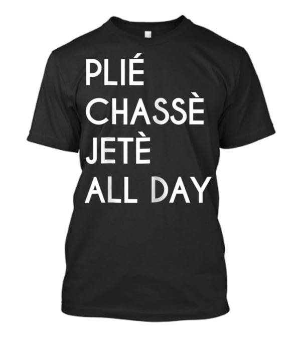 Plie Chasse Jete All Day Ballet Dance Top Ballerina Barre T-Shirt