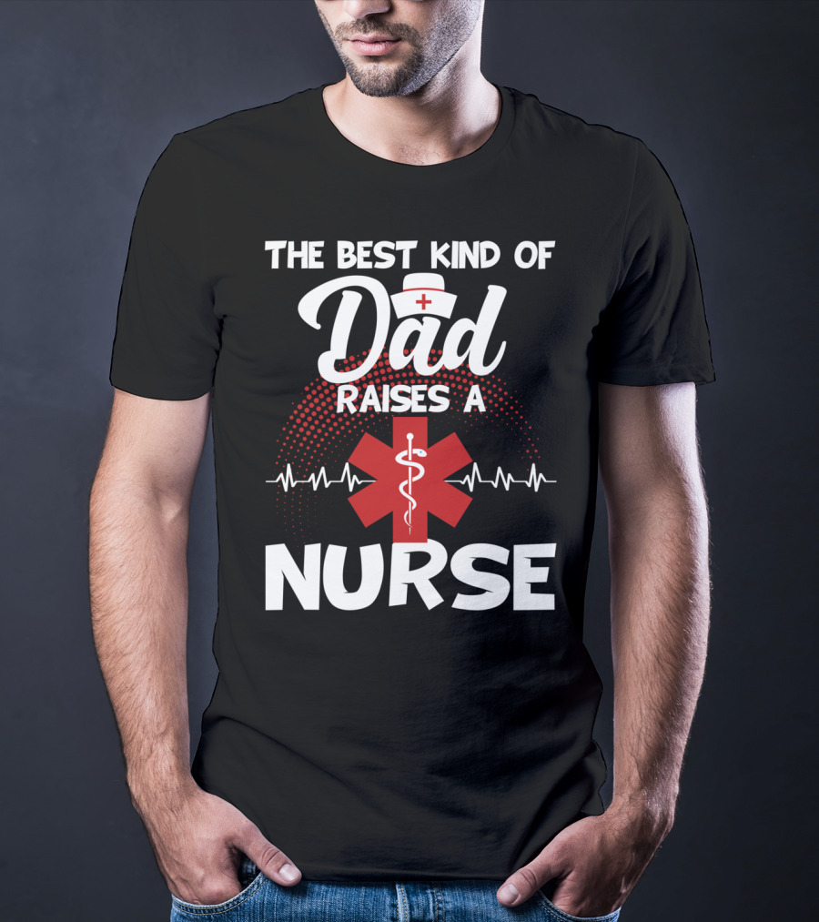 The Best Kind Of Dad Raises A Nurse With Medical Symbol And Heartbeat T-Shirt