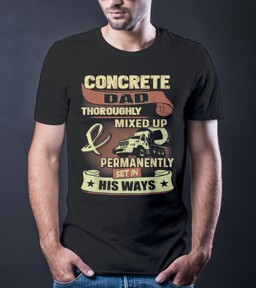 Concrete Dad Thoroughly Mixed Up Permanently Set IN His Ways T-Shirt