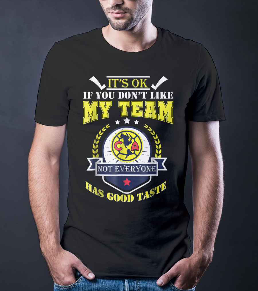 It's Ok If You Don't Like My Team Not Everyone Has Good Taste CA America Mexico T-Shirt