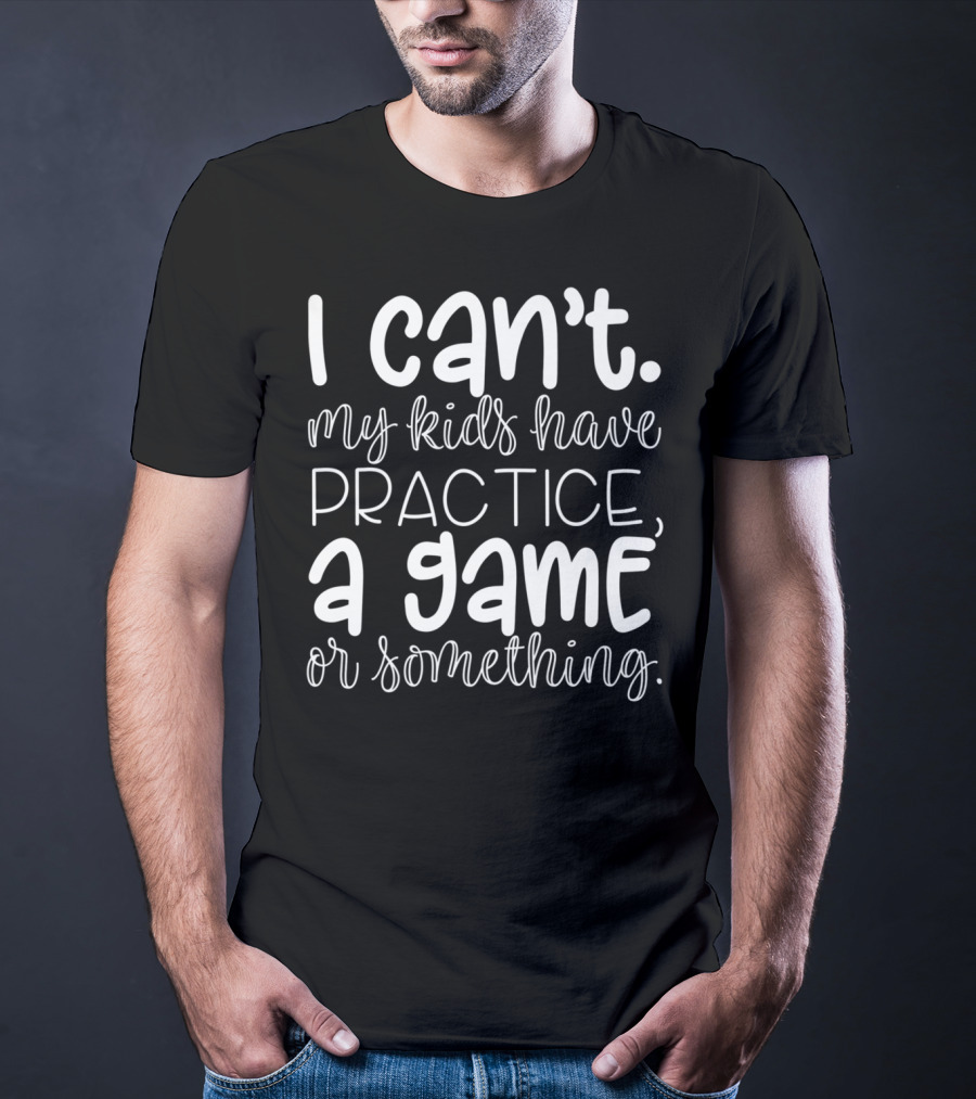 I Can't My Kids Have Practice A Game Or Something Funny Mom Sports T-Shirt