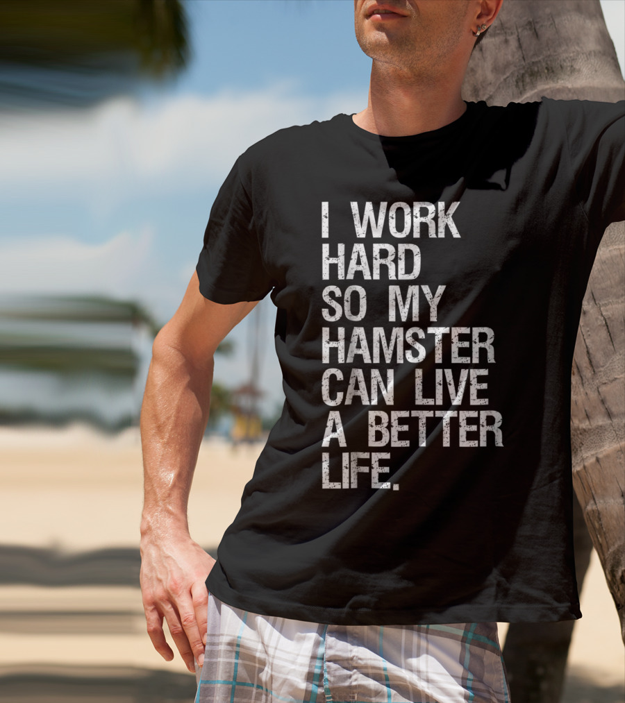 I Work Hard So My Hamster Can Live A Better Life T-Shirt
