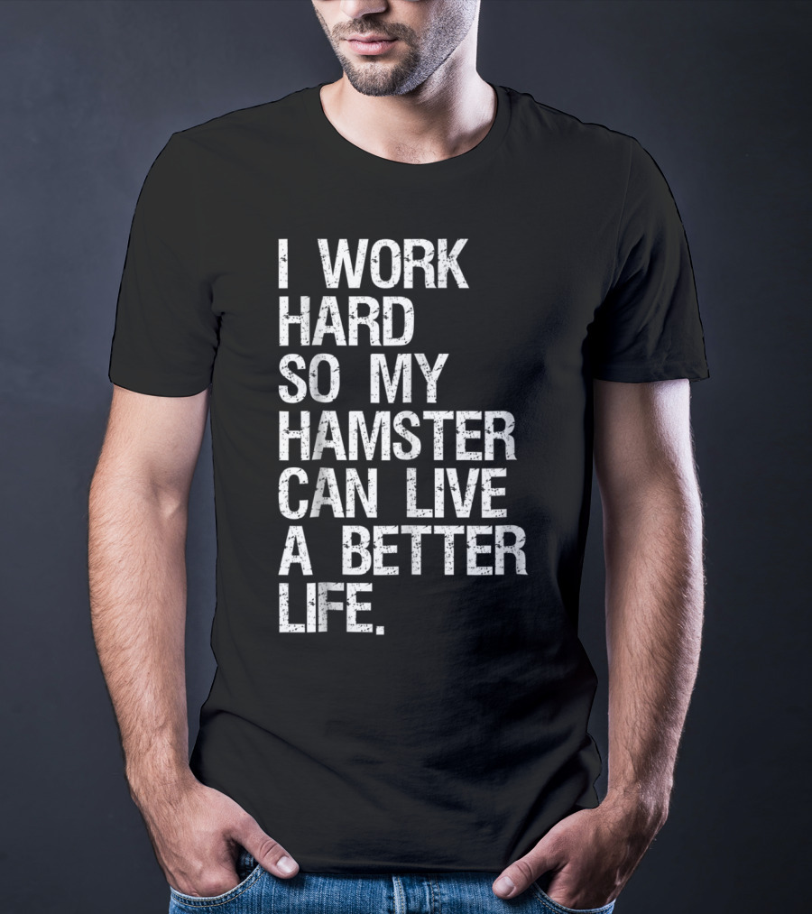 I Work Hard So My Hamster Can Live A Better Life T-Shirt