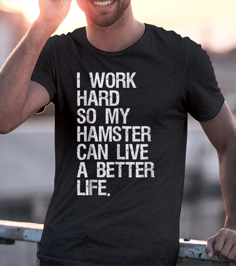 I Work Hard So My Hamster Can Live A Better Life T-Shirt