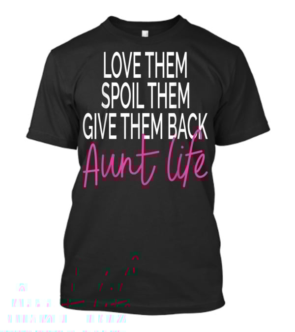 Love Them Spoil Them Give Them Back Aunt Life T-Shirt