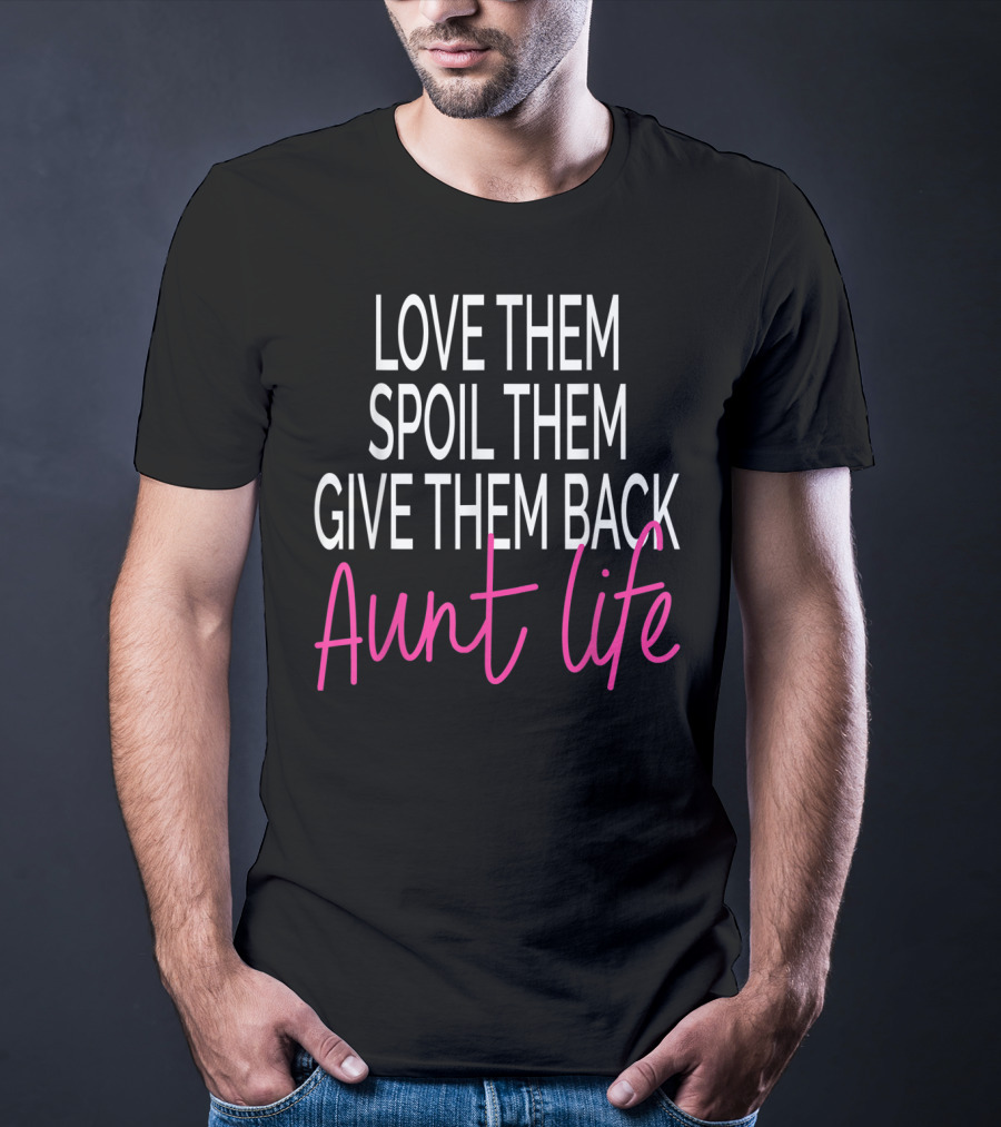 Love Them Spoil Them Give Them Back Aunt Life T-Shirt