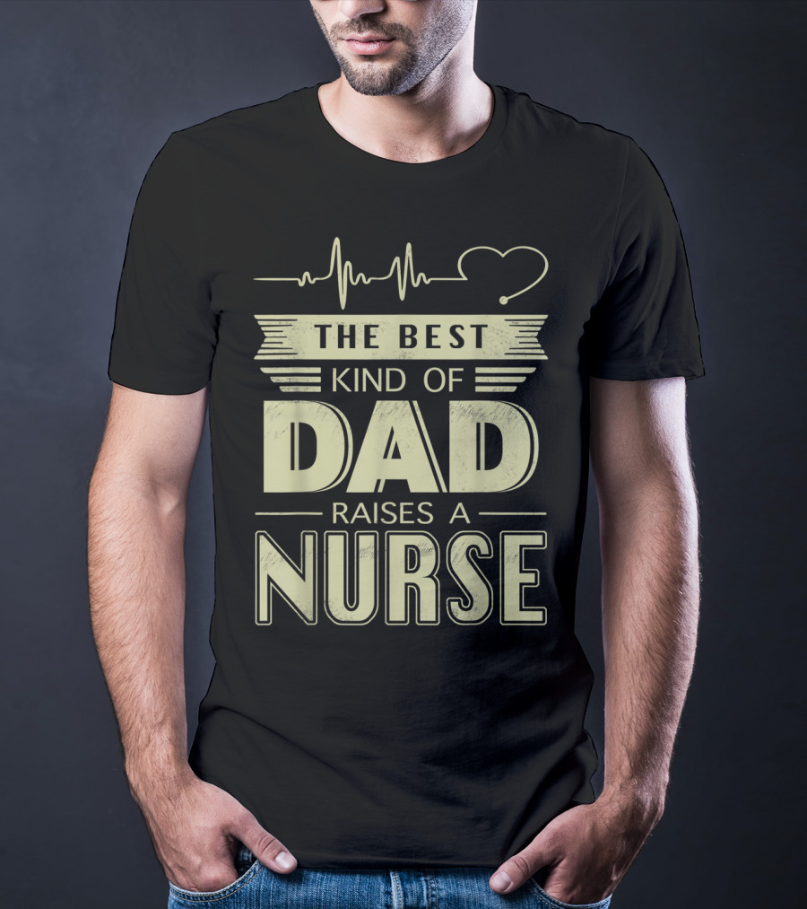 The Best Kind Of Dad Raises A Nurse Heartbeat Stethoscope T-Shirt
