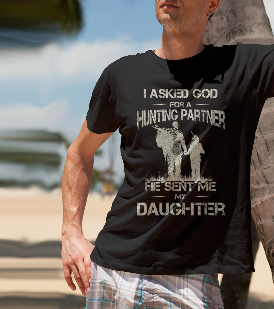 I Asked God For A Hunting Partner He Sent Me My Daughter T-Shirt