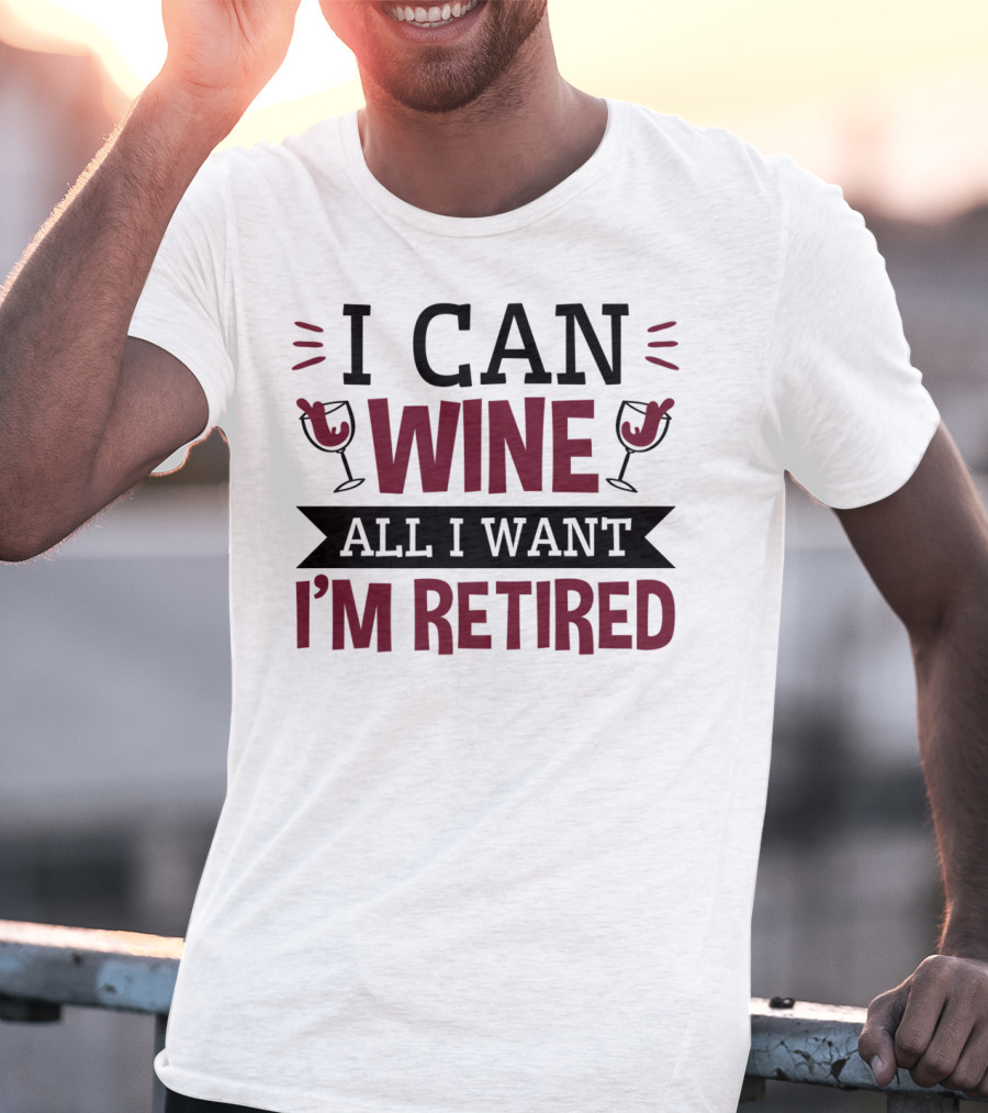 I Can Wine All I Want I'm Retired Funny Retirement Wine Glasses T-Shirt