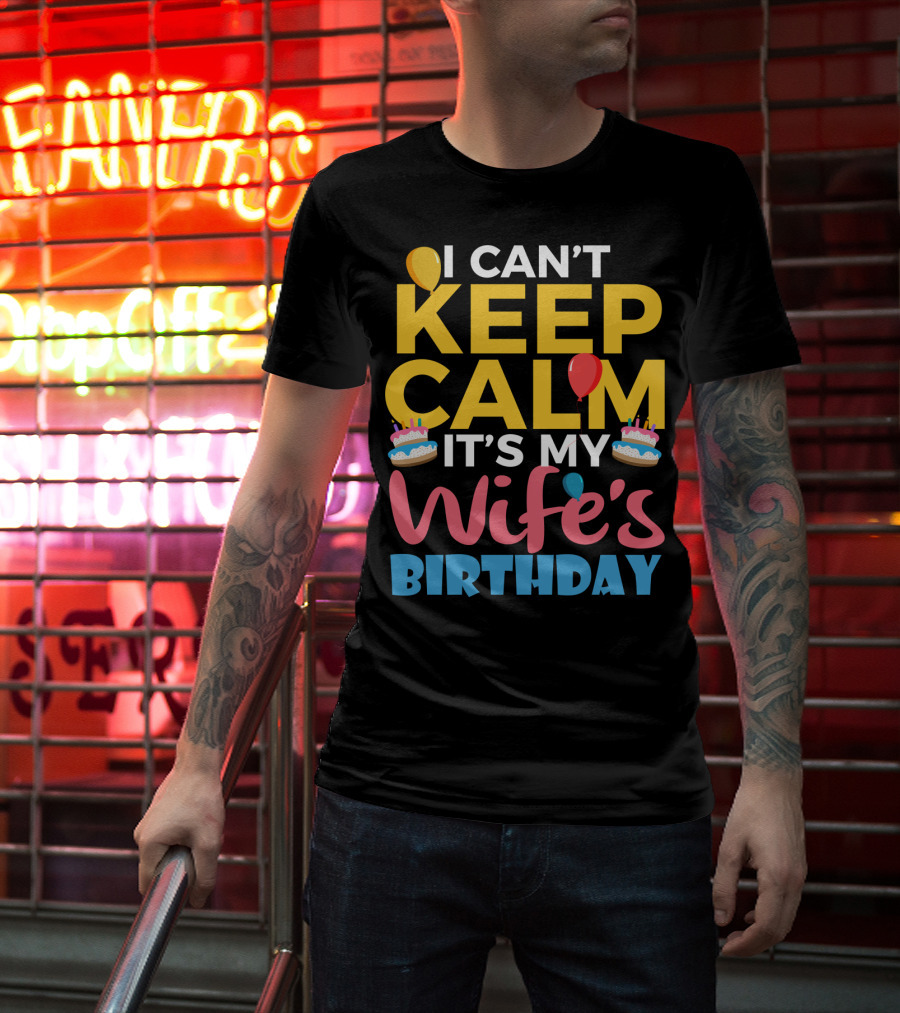 I Can't Keep Calm It's My Wife's Birthday Funny Wife With Balloons And Cakes T-Shirt