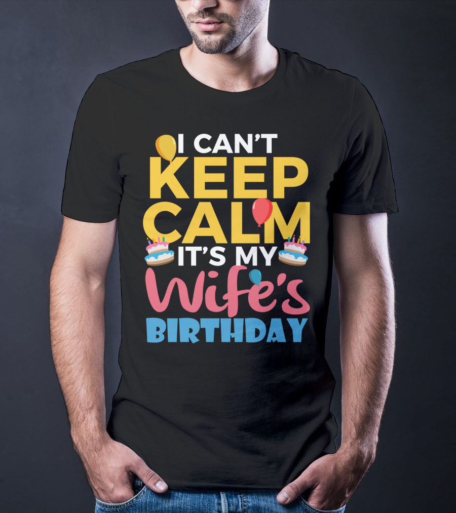 I Can't Keep Calm It's My Wife's Birthday Funny Wife With Balloons And Cakes T-Shirt