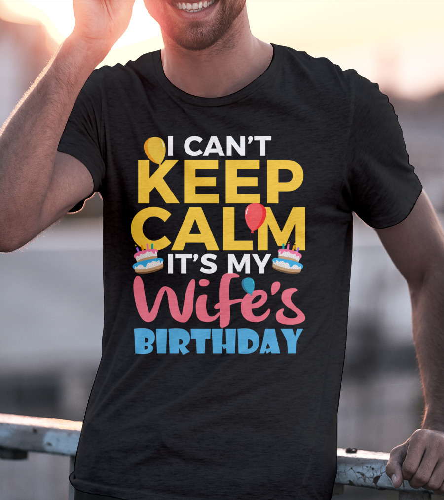 I Can't Keep Calm It's My Wife's Birthday Funny Wife With Balloons And Cakes T-Shirt