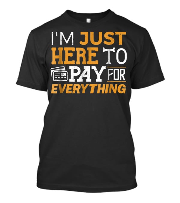 I'm Just Here To Pay For Everything Credit Card Humor T-Shirt