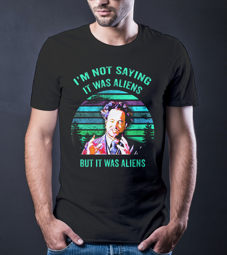 I'm Not Saying It Was Aliens But It Was Aliens T-Shirt