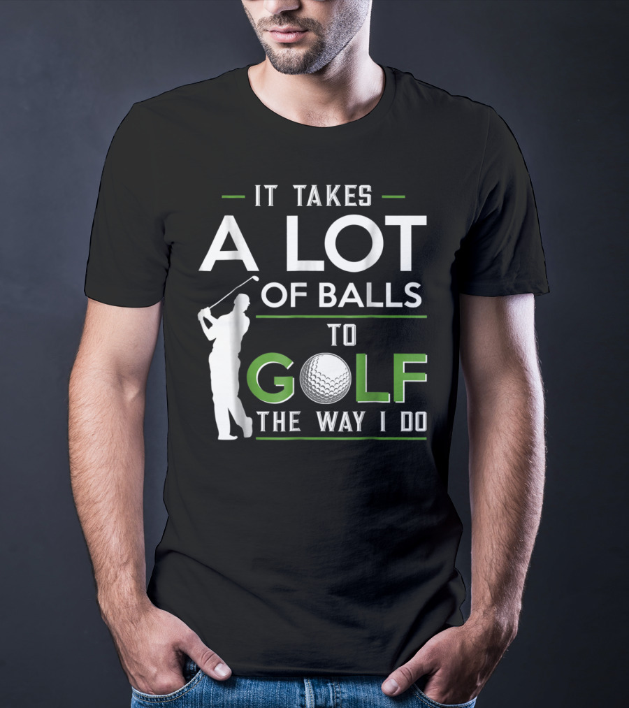 It Takes A Lot Of Balls To Golf The Way I Do Golfer And Ball T-Shirt