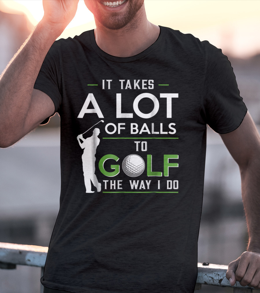 It Takes A Lot Of Balls To Golf The Way I Do Golfer And Ball T-Shirt
