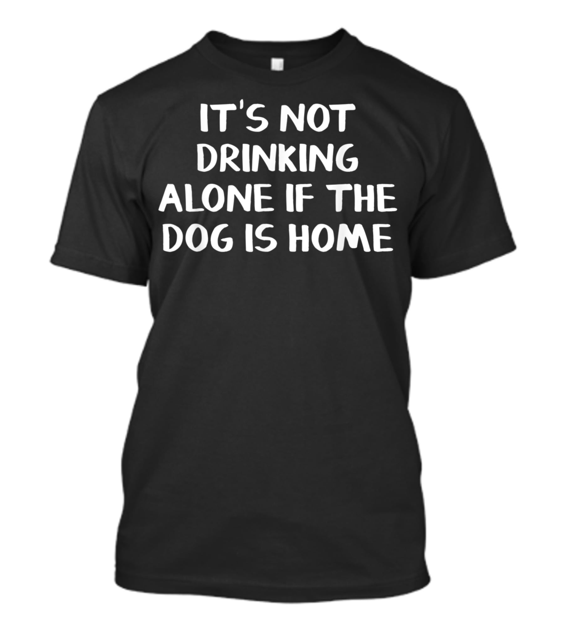 It's Not Drinking Alone If The Dog Is Home T-Shirt