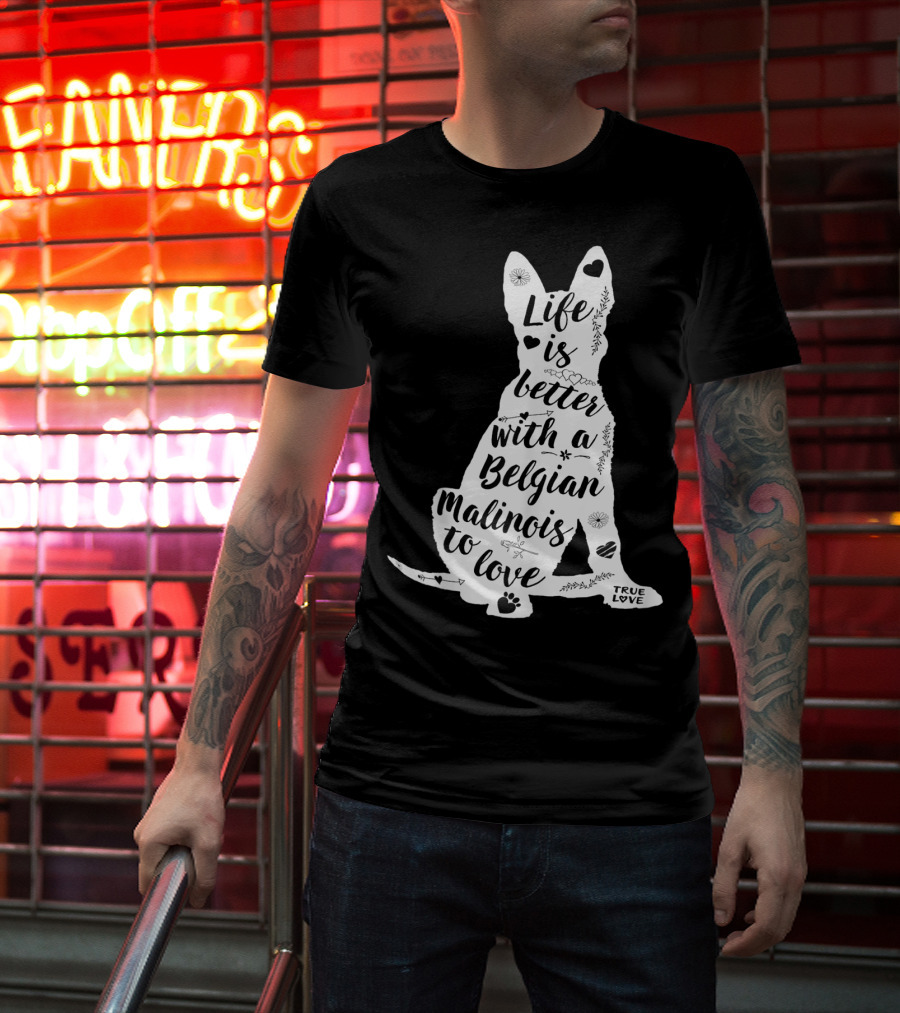 Life Is Better With A Belgian Malinois To Love True Love For Belgian Malinois Dog Lovers T-Shirt