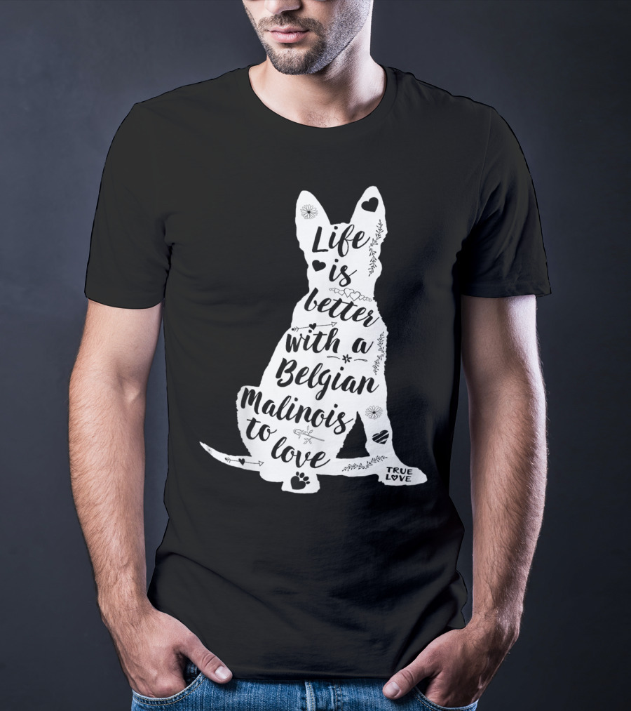 Life Is Better With A Belgian Malinois To Love True Love For Belgian Malinois Dog Lovers T-Shirt