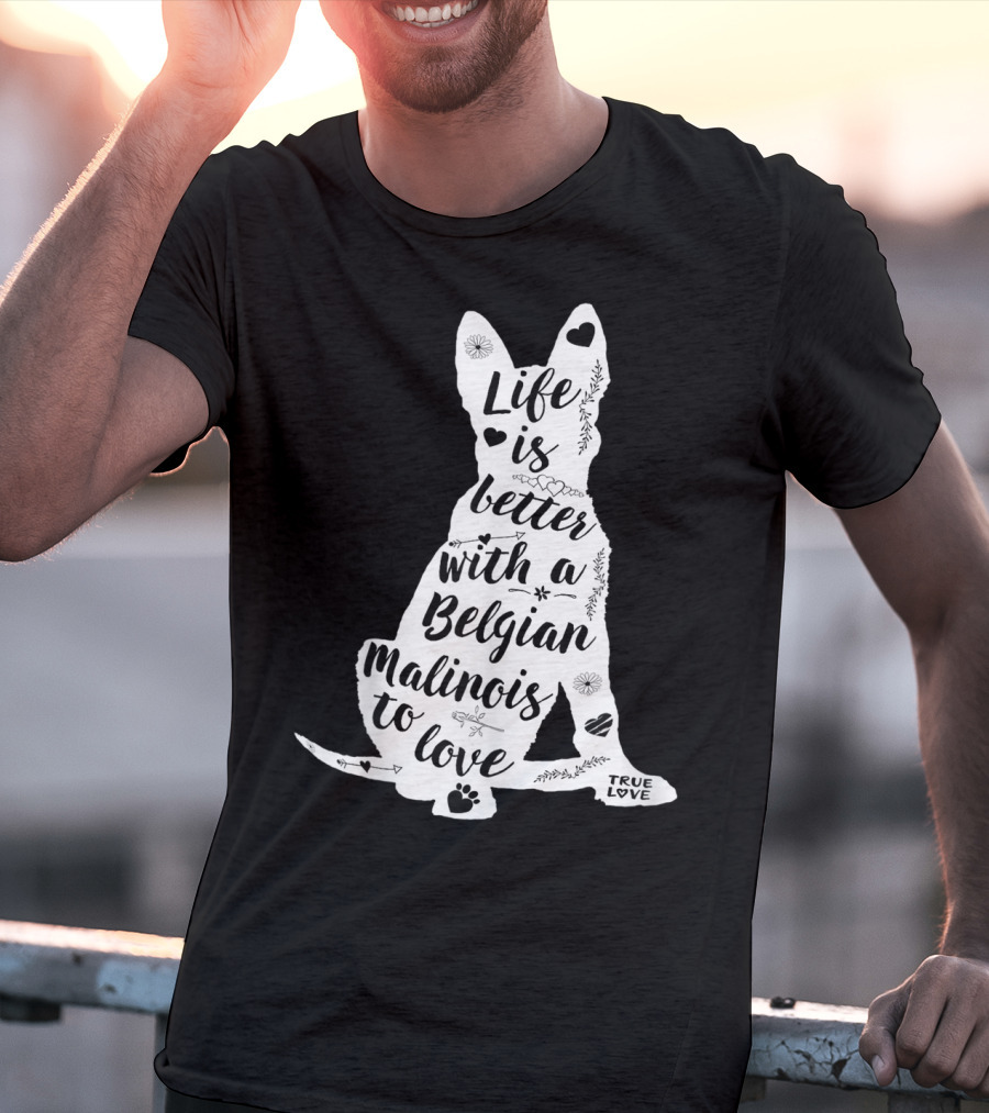 Life Is Better With A Belgian Malinois To Love True Love For Belgian Malinois Dog Lovers T-Shirt