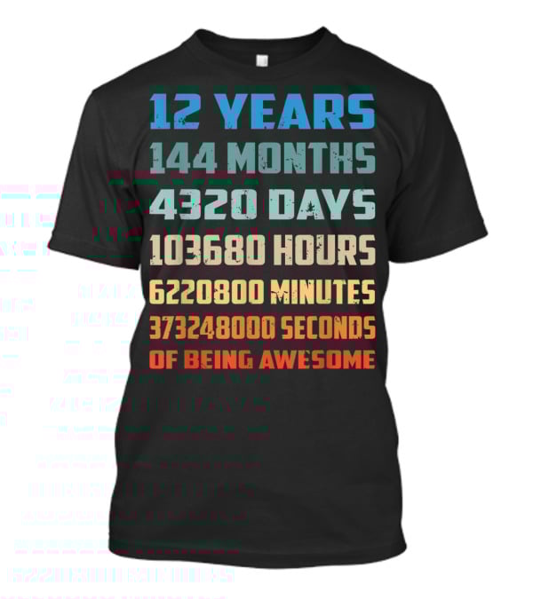 12 Years 144 Months 4320 Days 103680 Hours 6220800 Minutes 373248000 Seconds Of Being Awesome T-Shirt