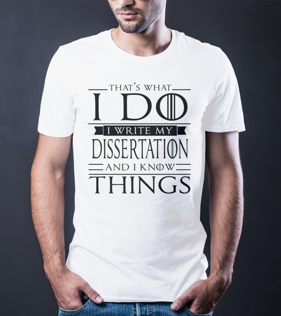 That's What I Do I Write My Dissertation And I Know Things Funny Dissertation PhD Student Doctorate PsyD T-Shirt