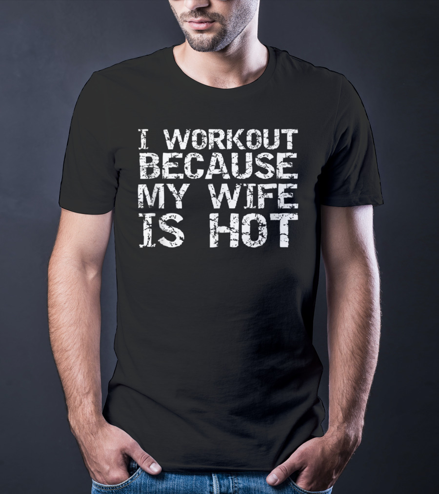 I Workout Because My Wife Is Hot Men's Fitness Funny T-Shirt